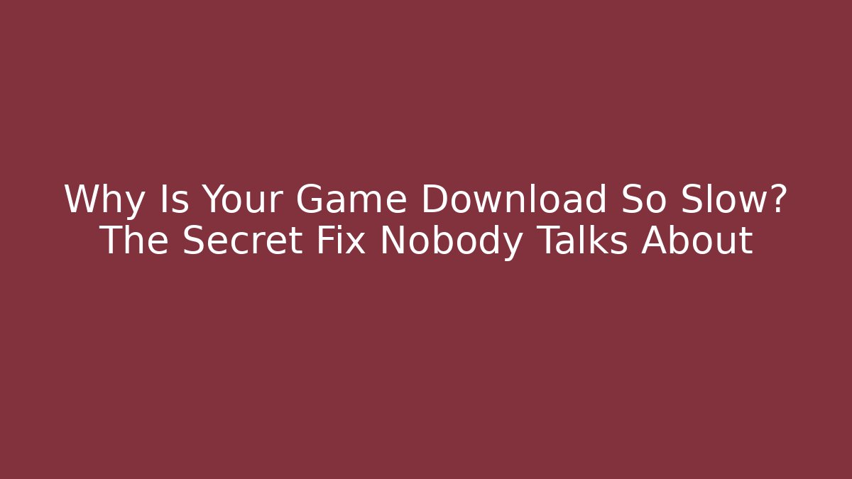 Why Is Your Game Download So Slow? The Secret Fix Nobody Talks About