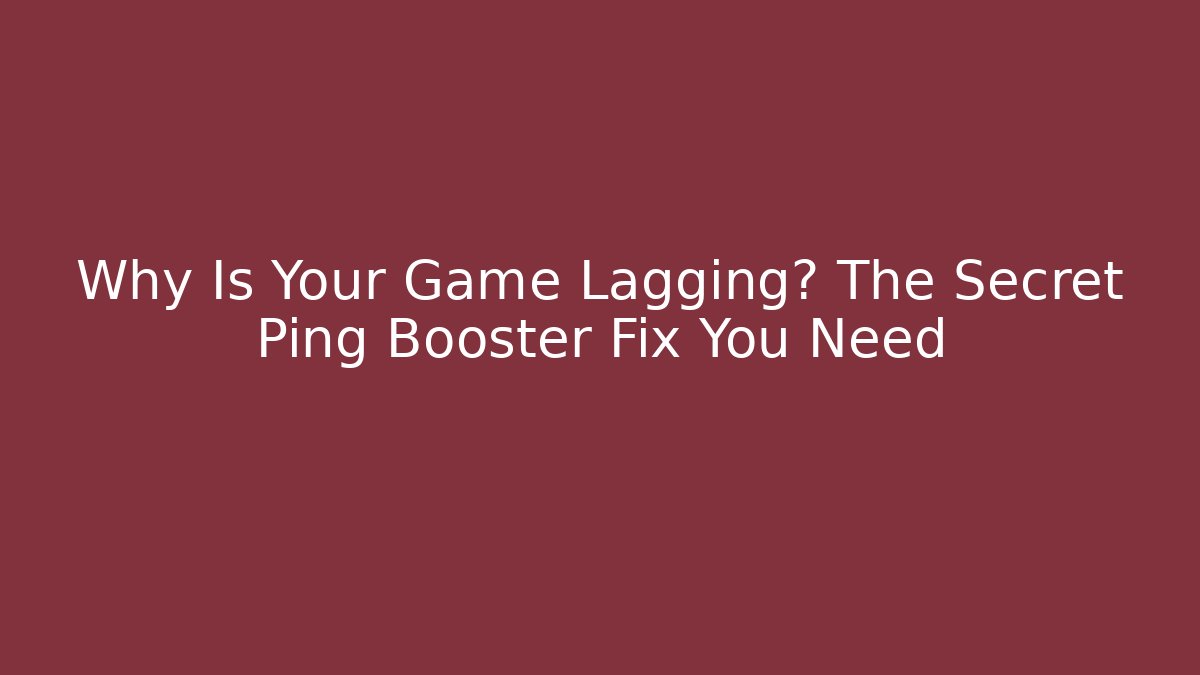 Why Is Your Game Lagging? The Secret Ping Booster Fix You Need