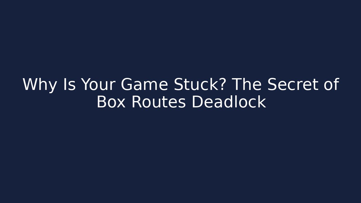 Why Is Your Game Stuck? The Secret of Box Routes Deadlock