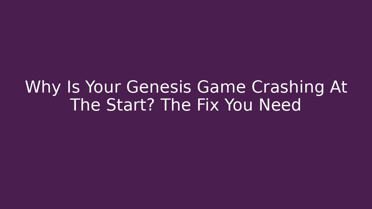 Why Is Your Genesis Game Crashing At The Start? The Fix You Need