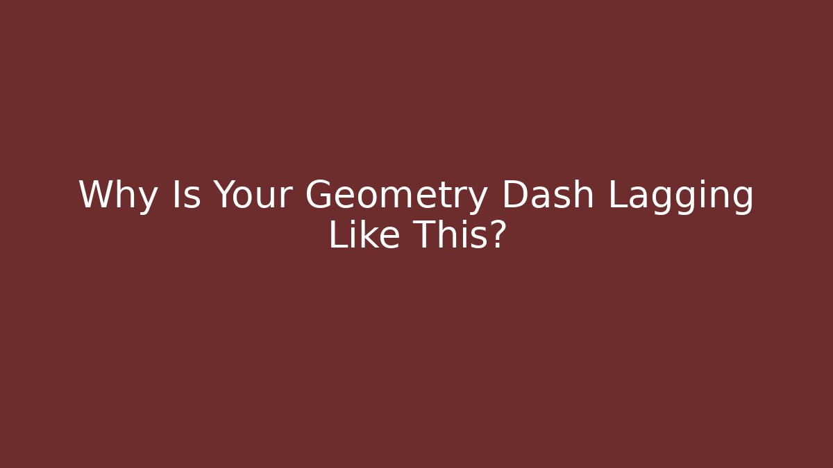 Why Is Your Geometry Dash Lagging Like This?