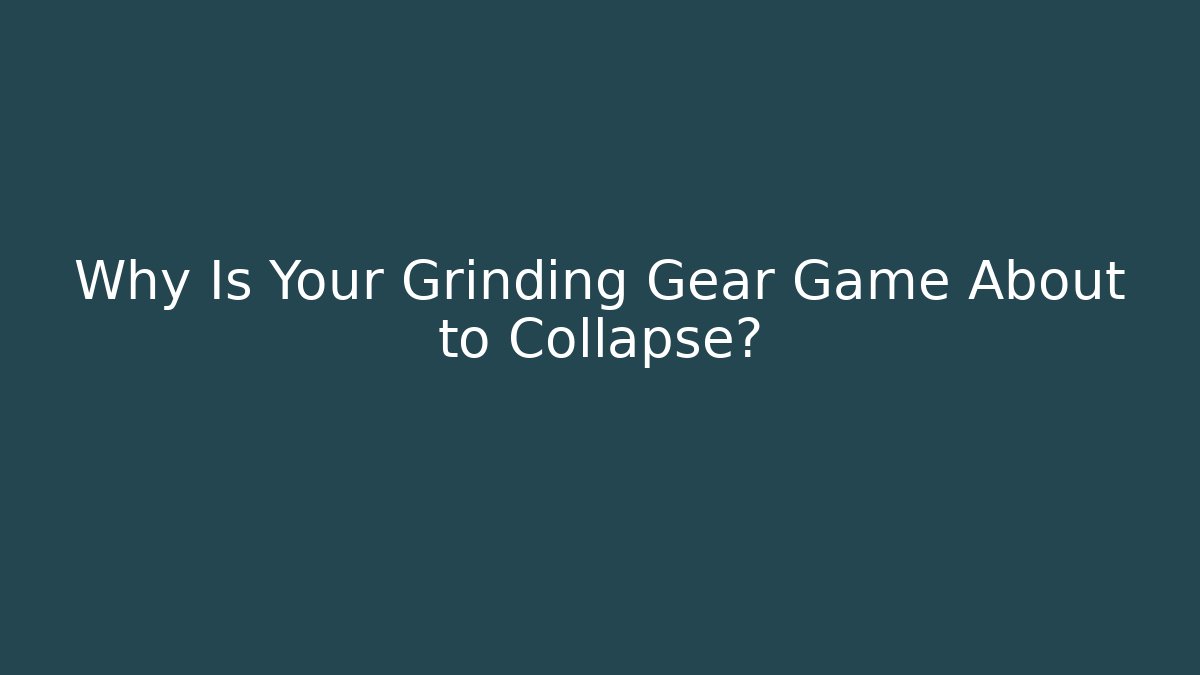 Why Is Your Grinding Gear Game About to Collapse?