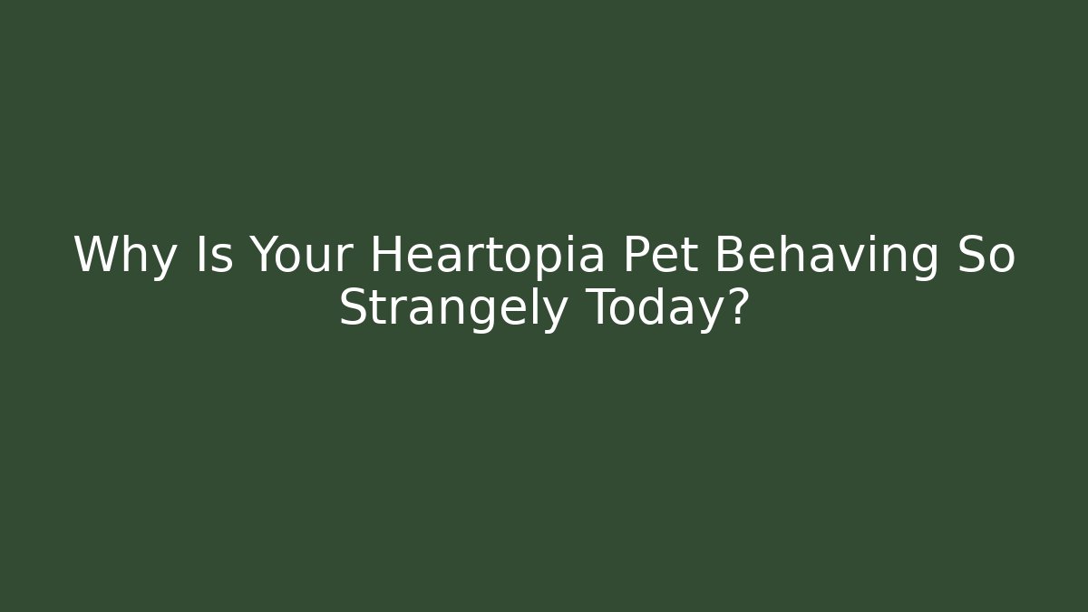 Why Is Your Heartopia Pet Behaving So Strangely Today?