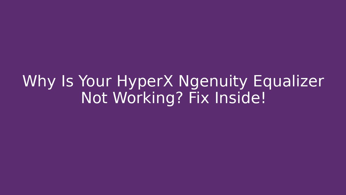Why Is Your HyperX Ngenuity Equalizer Not Working? Fix Inside!