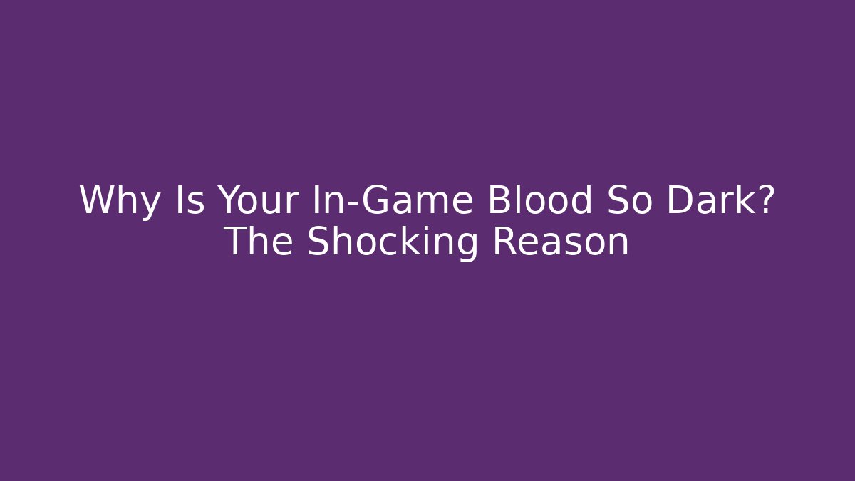 Why Is Your In-Game Blood So Dark? The Shocking Reason