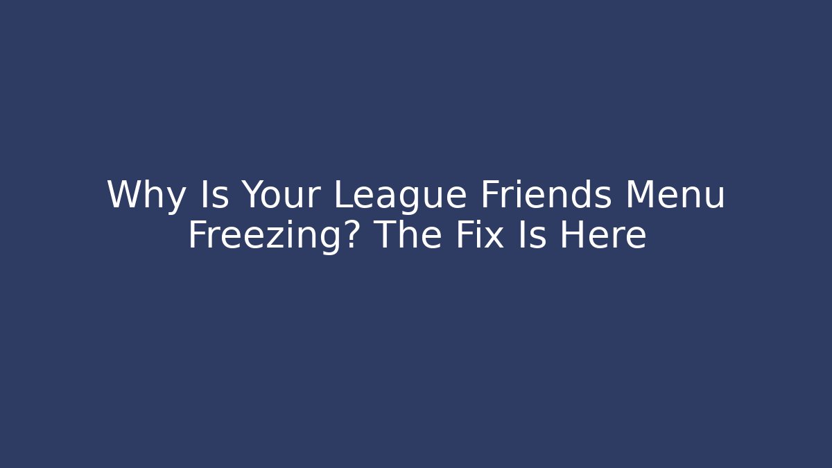 Why Is Your League Friends Menu Freezing? The Fix Is Here - Critter Realm