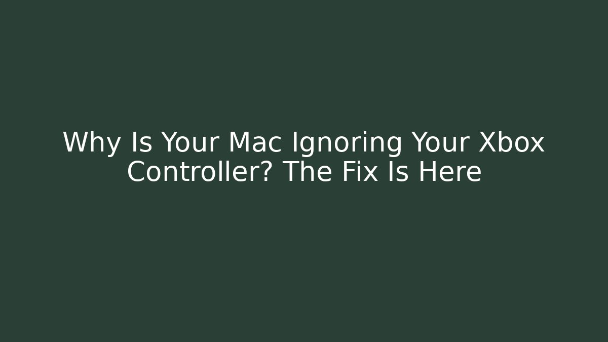 Why Is Your Mac Ignoring Your Xbox Controller? The Fix Is Here