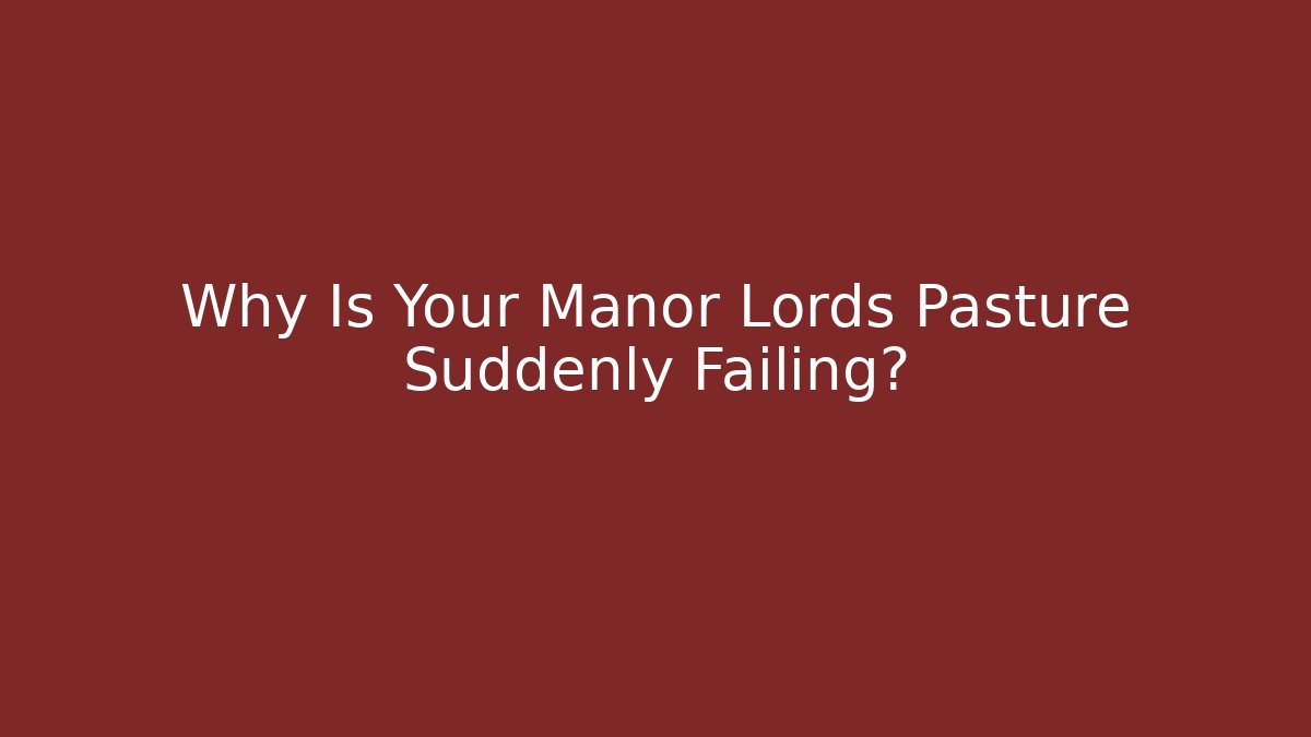 Why Is Your Manor Lords Pasture Suddenly Failing? - Critter Realm