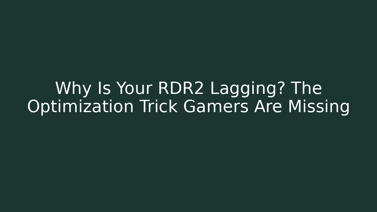 Why Is Your RDR2 Lagging? The Optimization Trick Gamers Are Missing