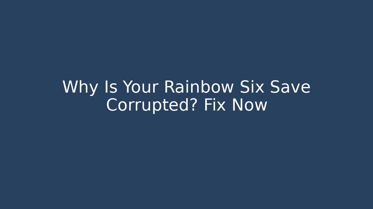 Why Is Your Rainbow Six Save Corrupted? Fix Now