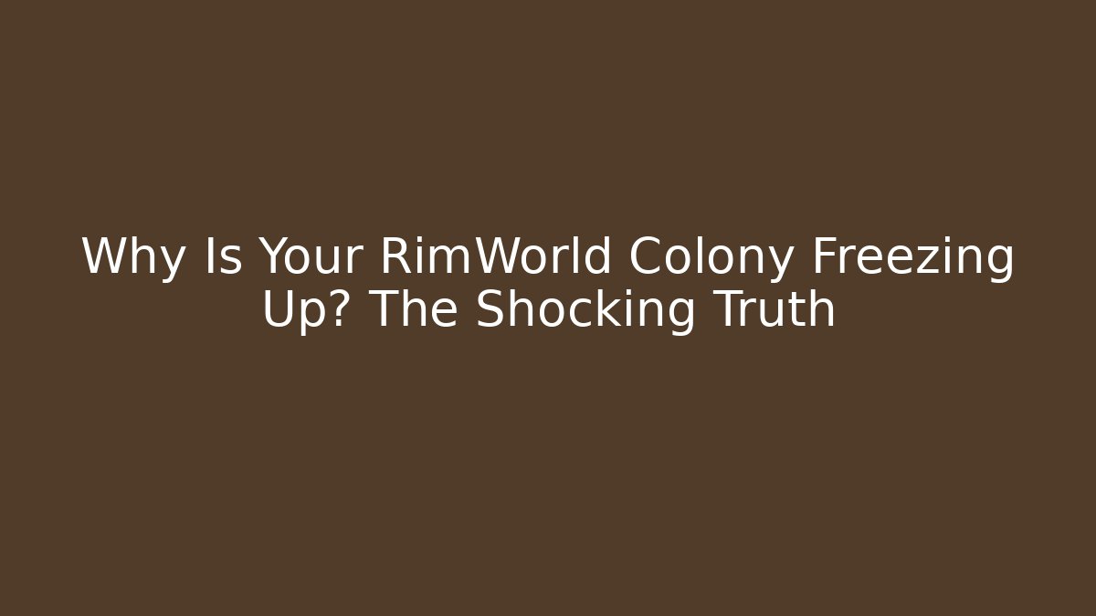 Why Is Your RimWorld Colony Freezing Up? The Shocking Truth