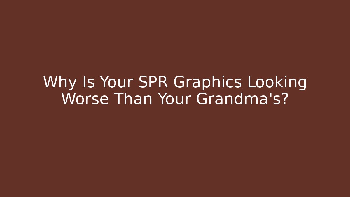 Why Is Your SPR Graphics Looking Worse Than Your Grandma's?