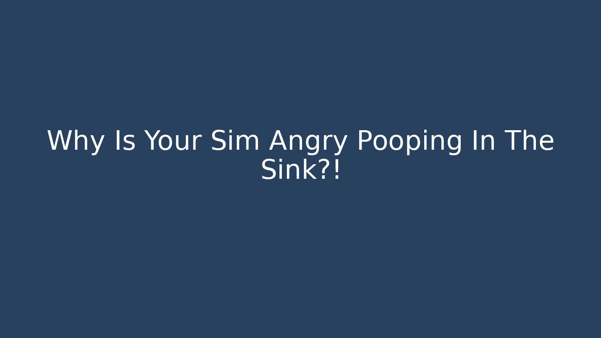 Why Is Your Sim Angry Pooping In The Sink?! - Critter Realm