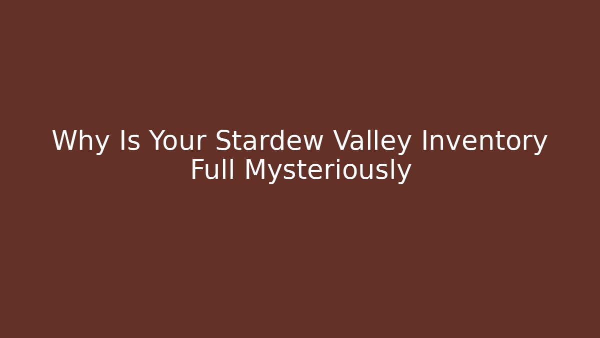 Why Is Your Stardew Valley Inventory Full Mysteriously