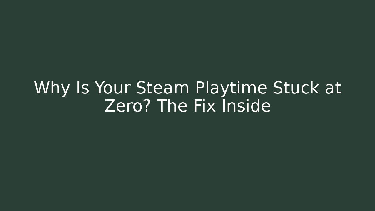 Why Is Your Steam Playtime Stuck at Zero? The Fix Inside