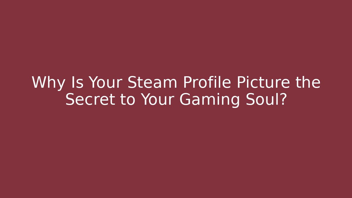 Why Is Your Steam Profile Picture the Secret to Your Gaming Soul?