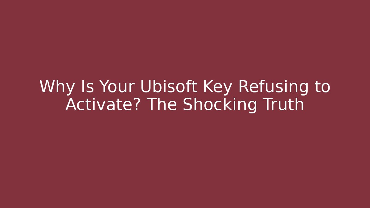 Why Is Your Ubisoft Key Refusing to Activate? The Shocking Truth