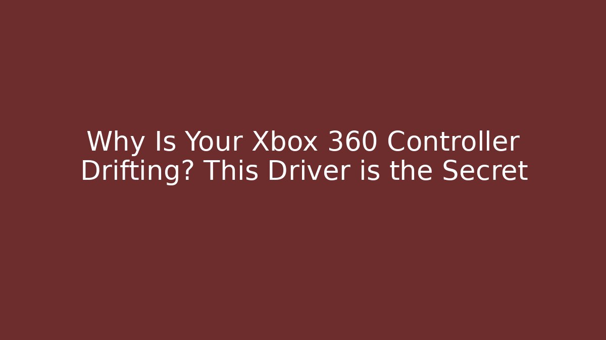 Why Is Your Xbox 360 Controller Drifting? This Driver is the Secret