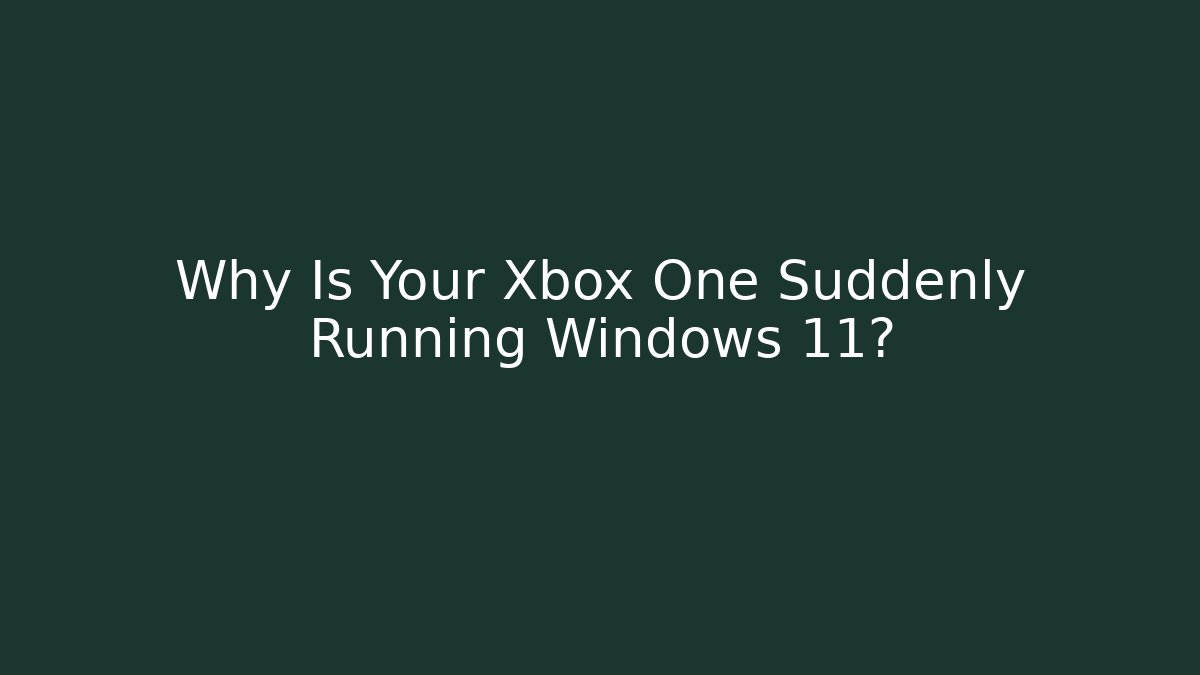 Why Is Your Xbox One Suddenly Running Windows 11?
