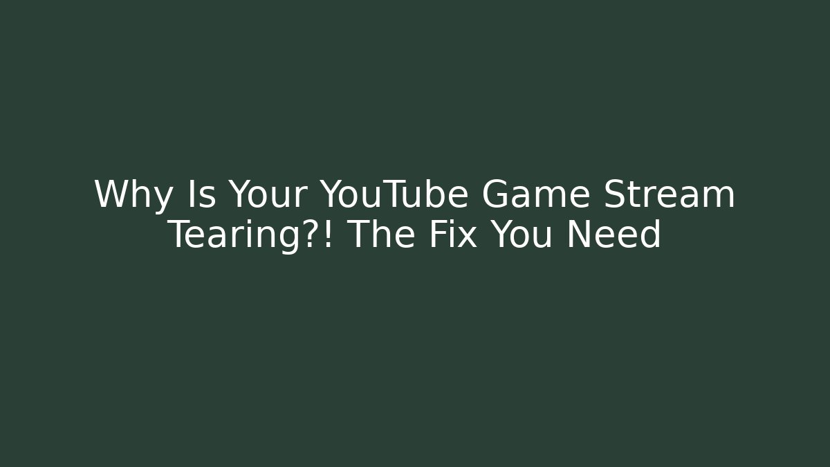 Why Is Your YouTube Game Stream Tearing?! The Fix You Need