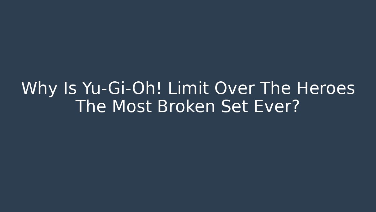 Why Is Yu-Gi-Oh! Limit Over The Heroes The Most Broken Set Ever?
