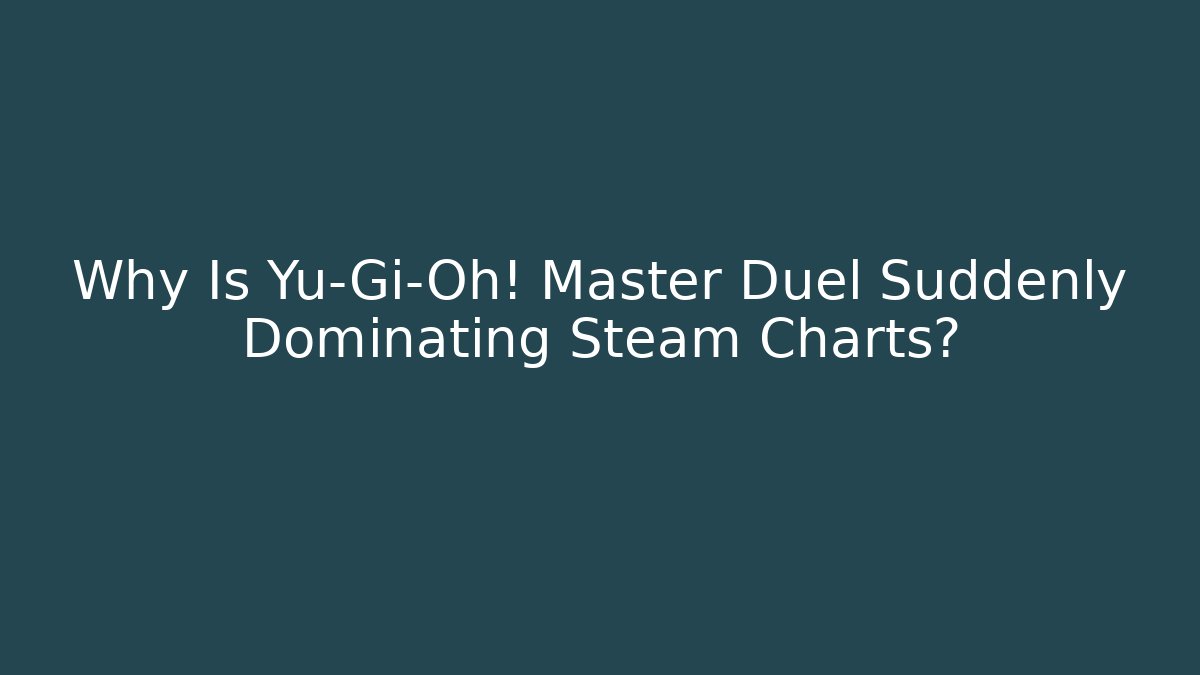 Why Is Yu-Gi-Oh! Master Duel Suddenly Dominating Steam Charts?