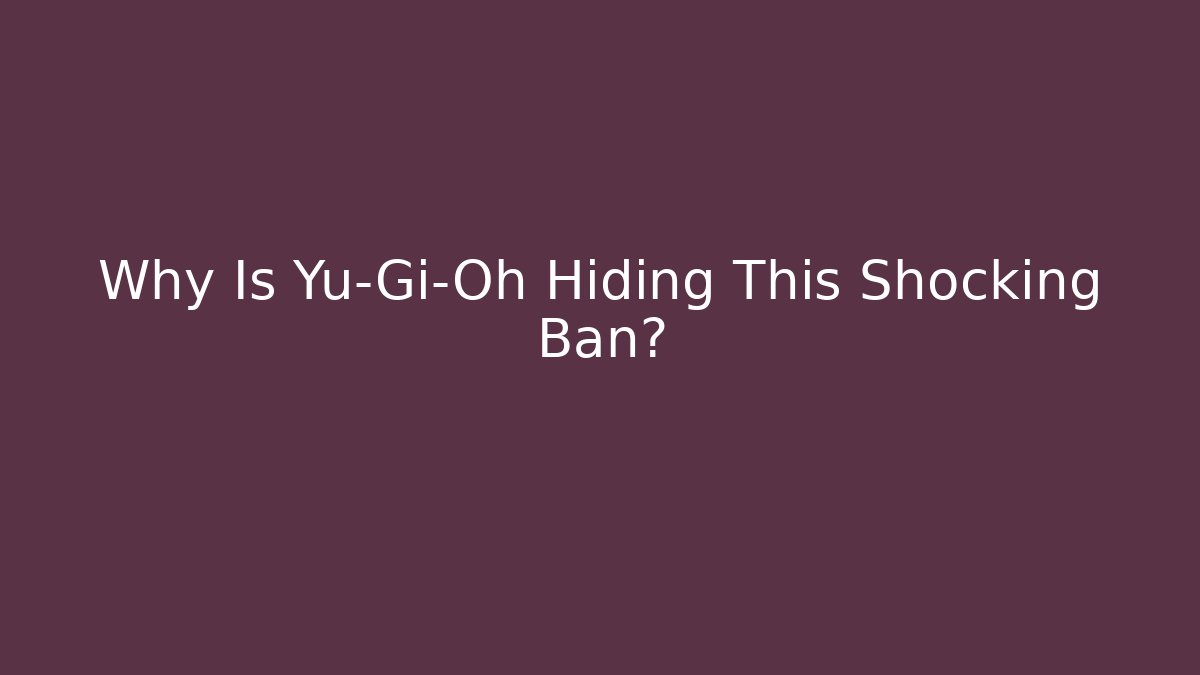 Why Is Yu-Gi-Oh Hiding This Shocking Ban?