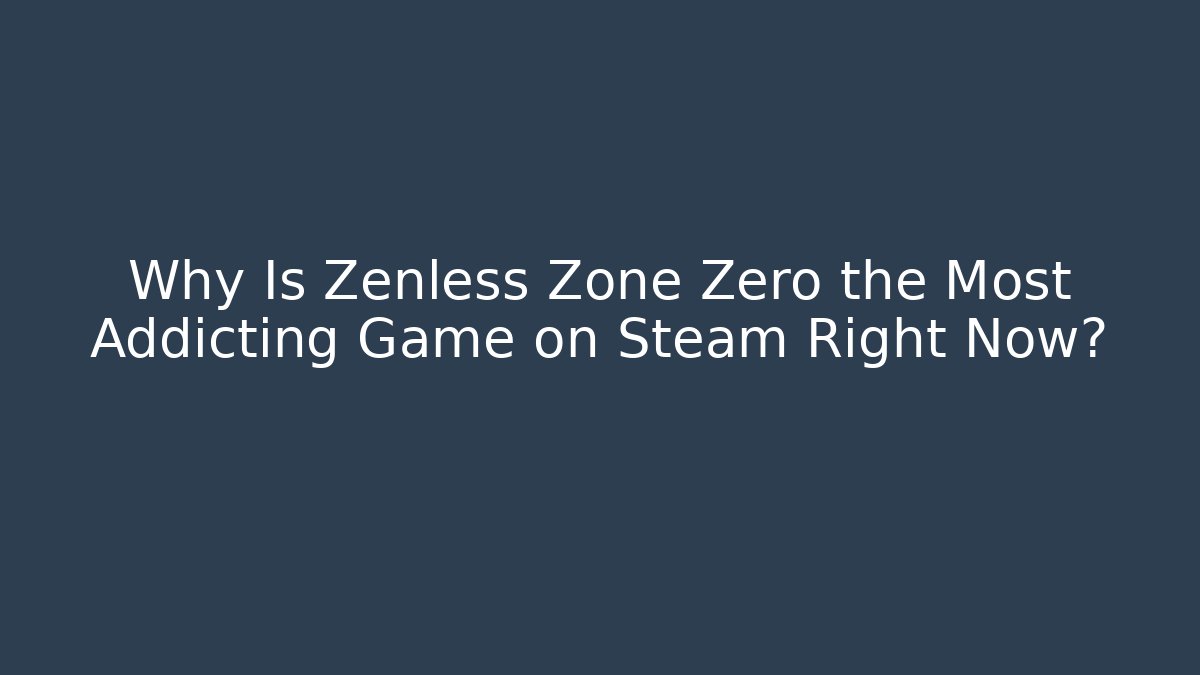 Why Is Zenless Zone Zero the Most Addicting Game on Steam Right Now?
