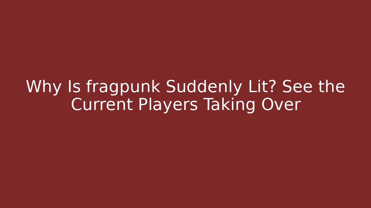 Why Is fragpunk Suddenly Lit? See the Current Players Taking Over
