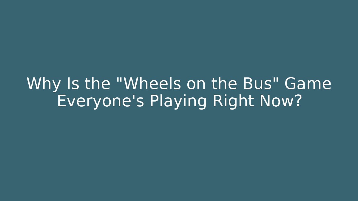 Why Is the "Wheels on the Bus" Game Everyone's Playing Right Now?