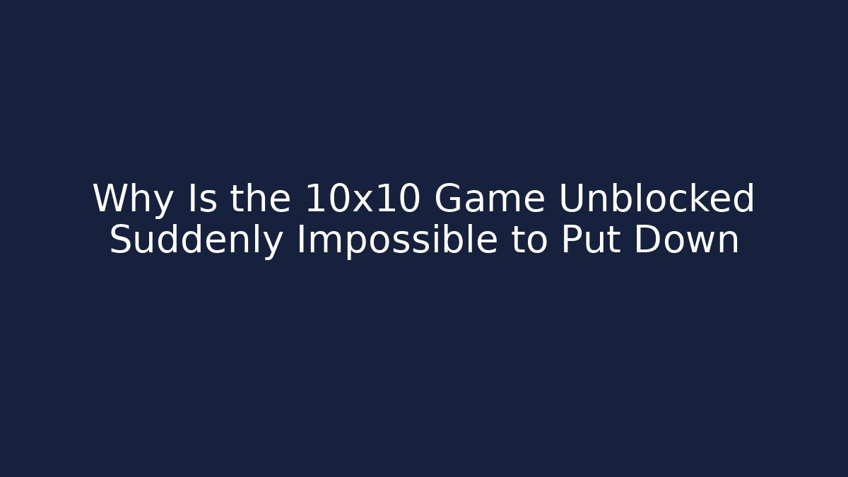 Why Is the 10x10 Game Unblocked Suddenly Impossible to Put Down