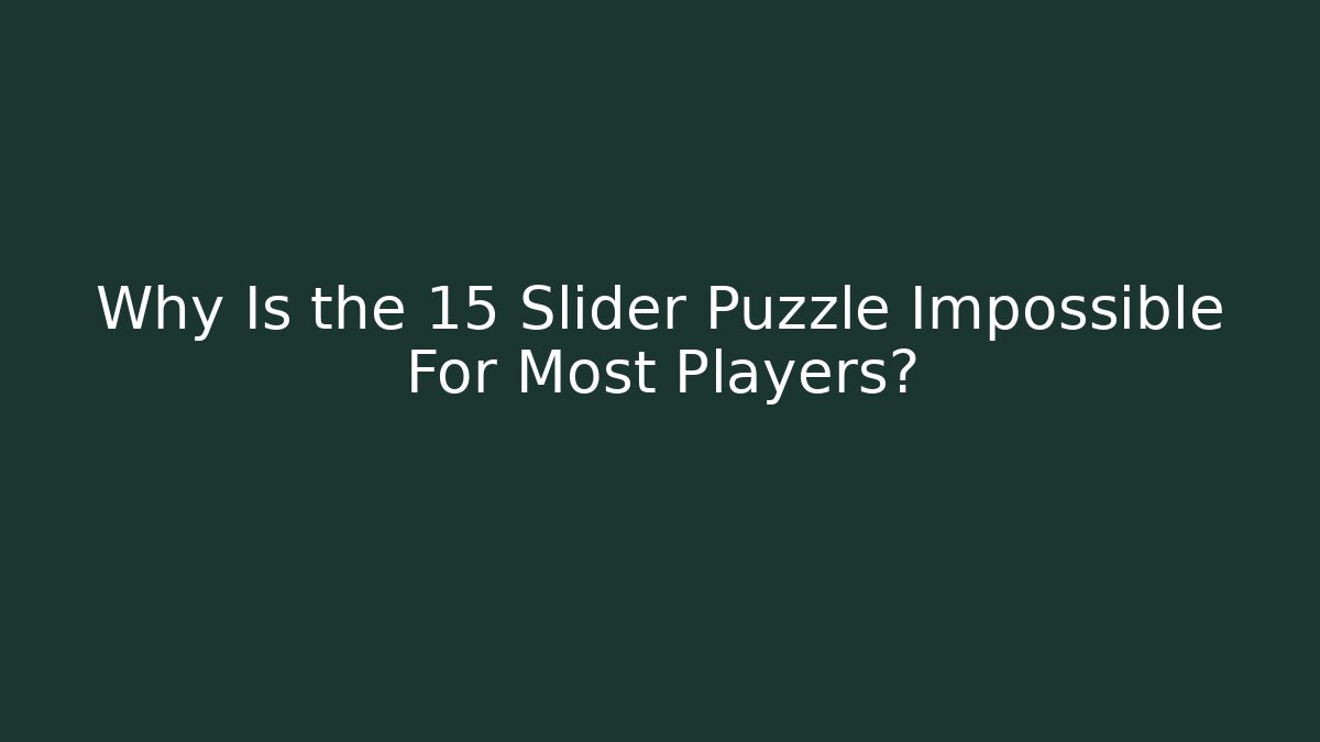 Why Is the 15 Slider Puzzle Impossible For Most Players?