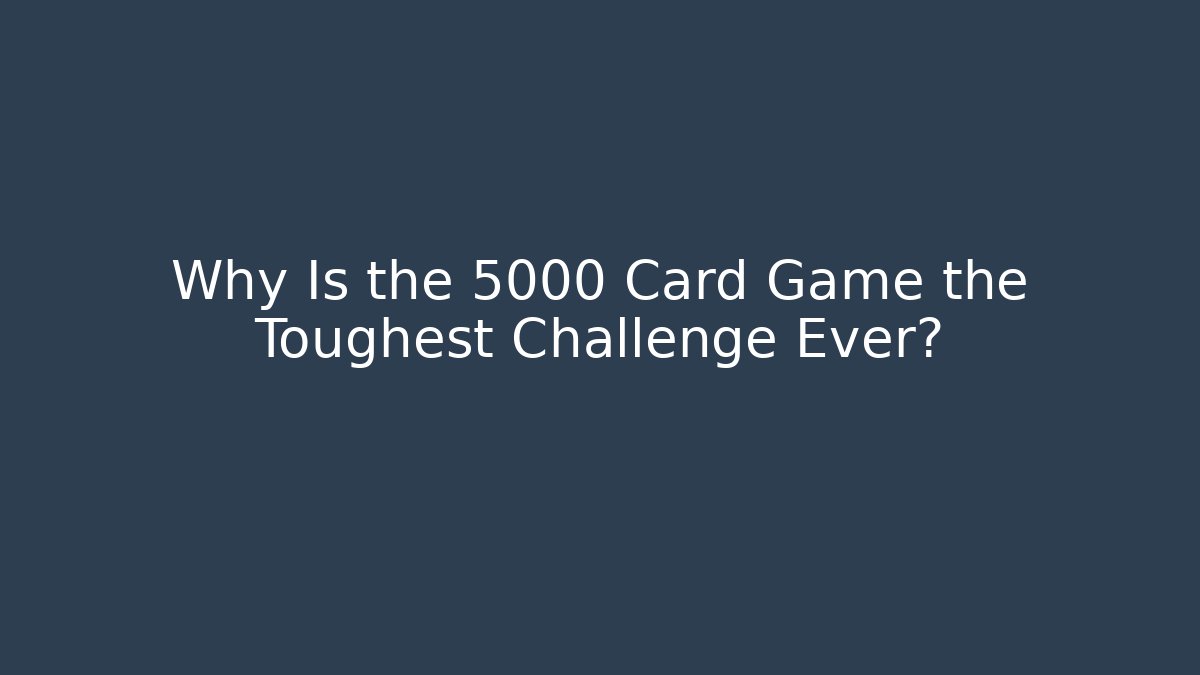 Why Is the 5000 Card Game the Toughest Challenge Ever?
