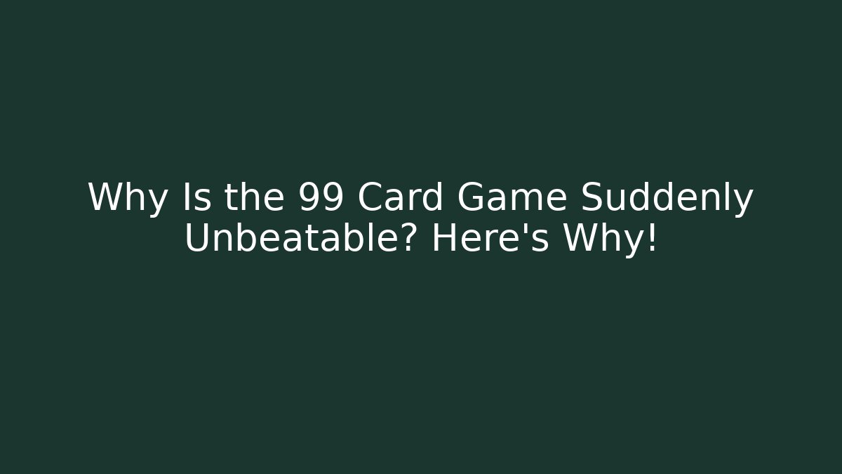 Why Is the 99 Card Game Suddenly Unbeatable? Here’s Why!