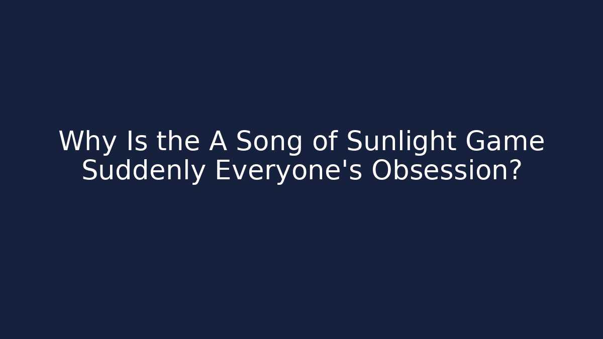 Why Is the A Song of Sunlight Game Suddenly Everyone's Obsession?