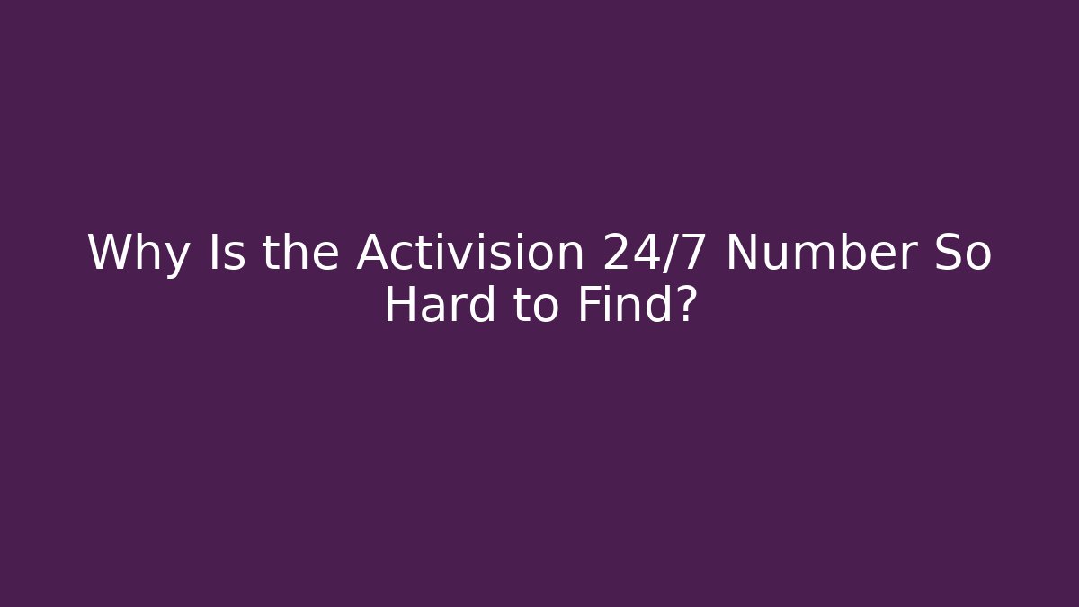 Why Is the Activision 24/7 Number So Hard to Find?
