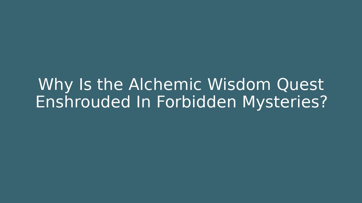 Why Is the Alchemic Wisdom Quest Enshrouded In Forbidden Mysteries?
