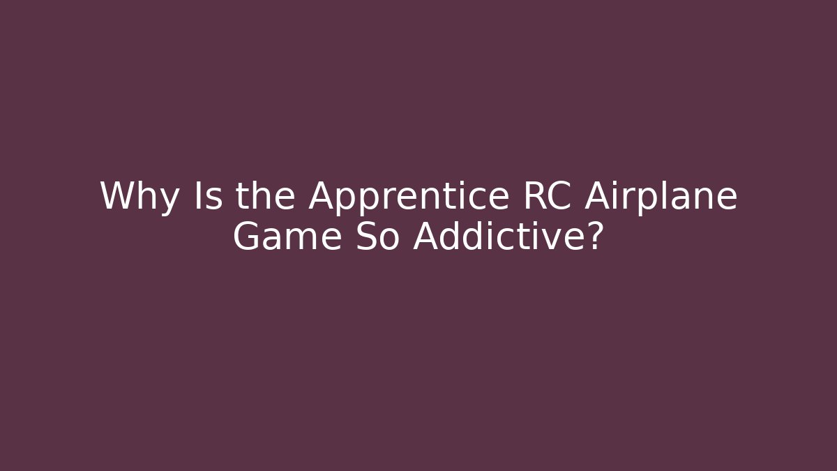 Why Is the Apprentice RC Airplane Game So Addictive?