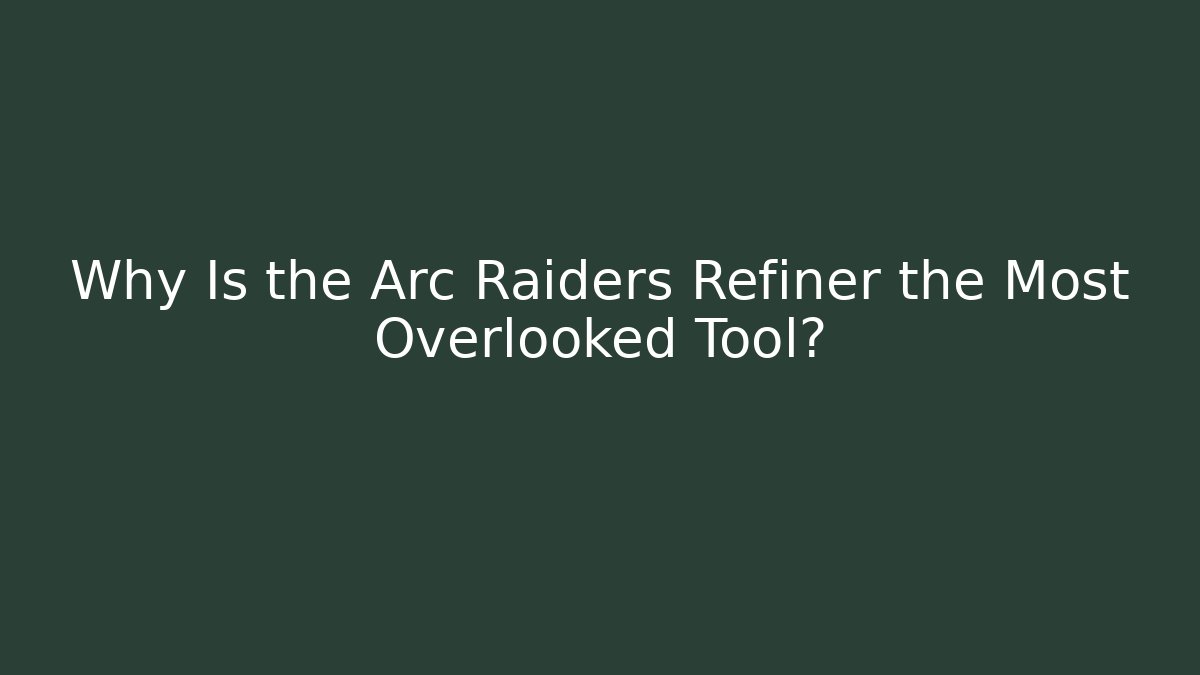 Why Is the Arc Raiders Refiner the Most Overlooked Tool?