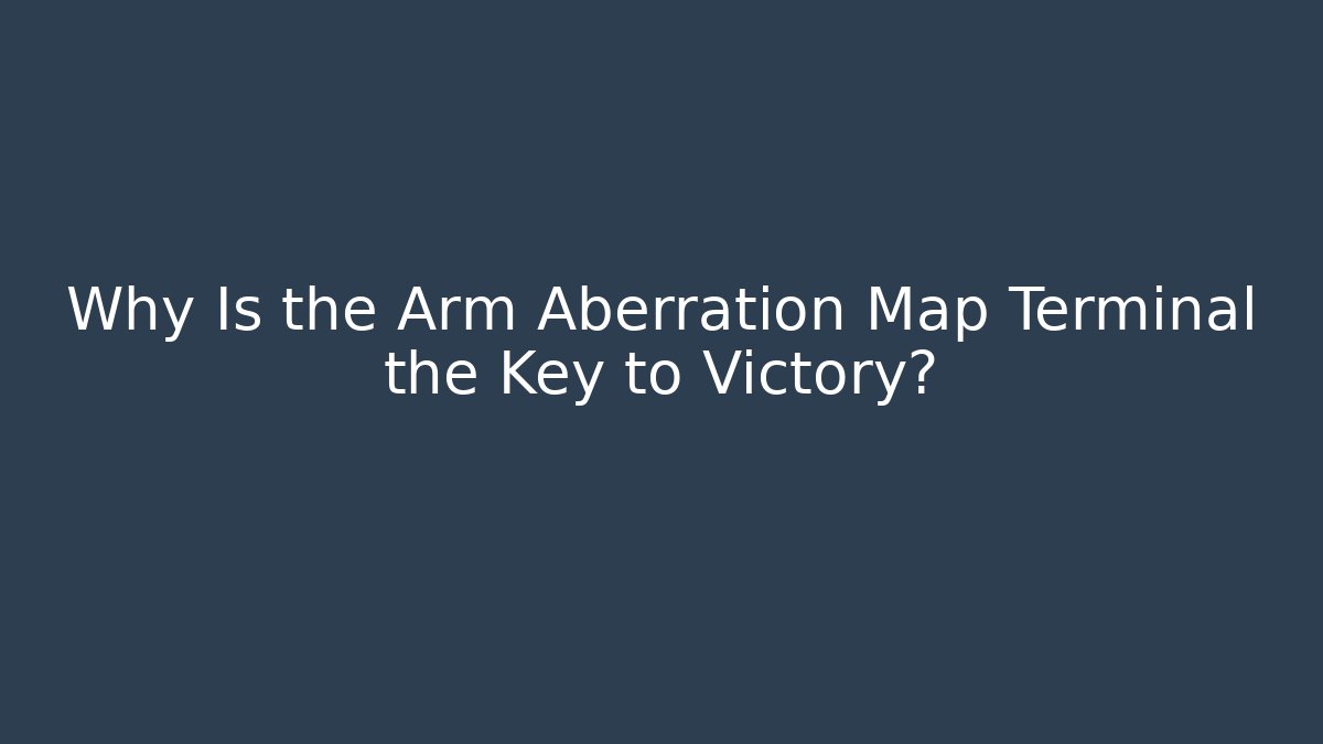 Why Is the Arm Aberration Map Terminal the Key to Victory?