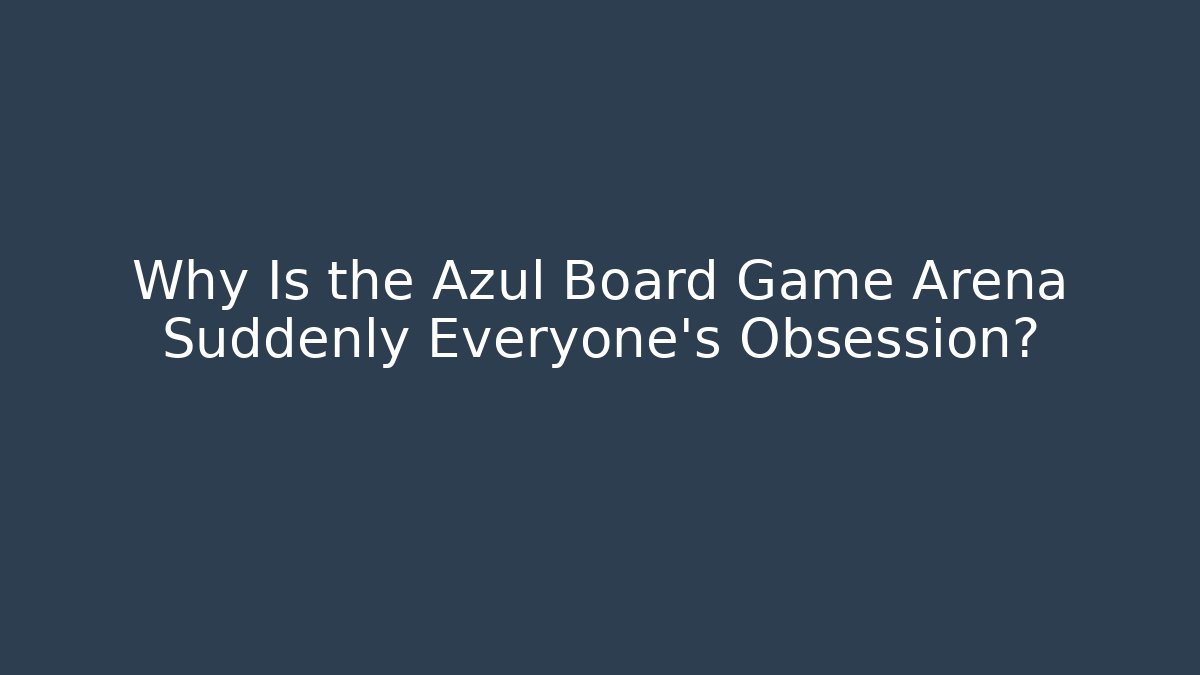 Why Is the Azul Board Game Arena Suddenly Everyone's Obsession?