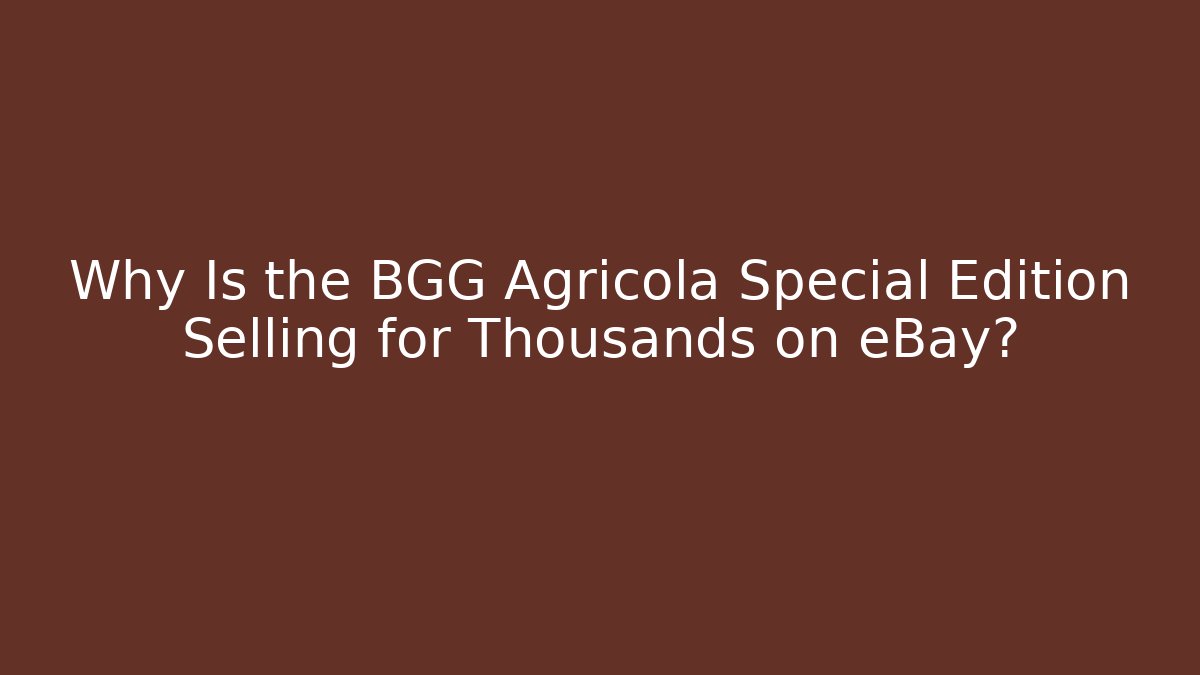 Why Is the BGG Agricola Special Edition Selling for Thousands on eBay?