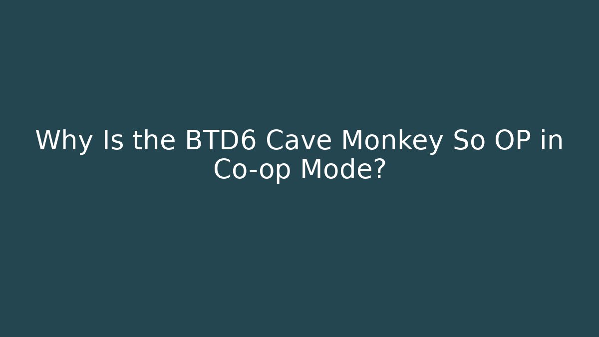 Why Is the BTD6 Cave Monkey So OP in Co-op Mode?