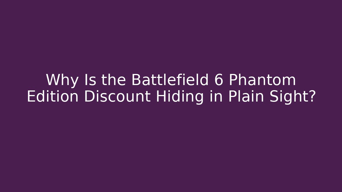 Why Is the Battlefield 6 Phantom Edition Discount Hiding in Plain Sight?
