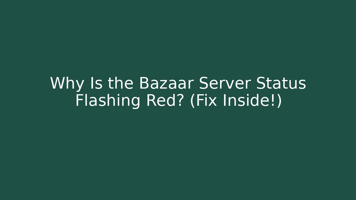 Why Is the Bazaar Server Status Flashing Red? (Fix Inside!)