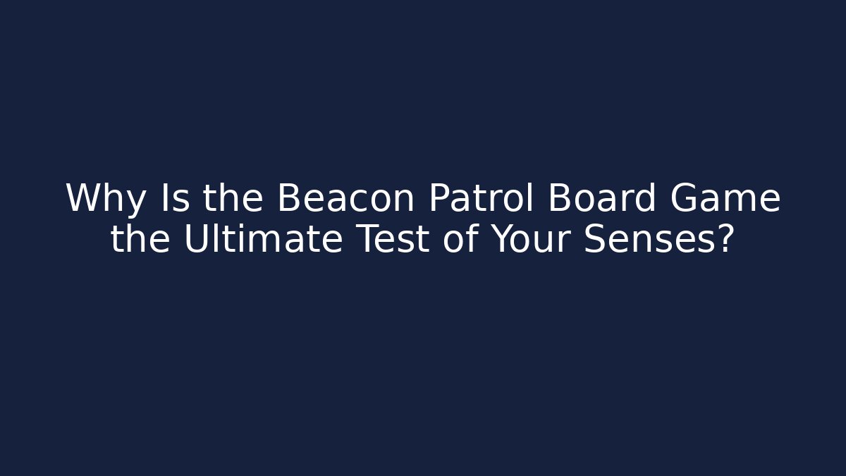 Why Is the Beacon Patrol Board Game the Ultimate Test of Your Senses?