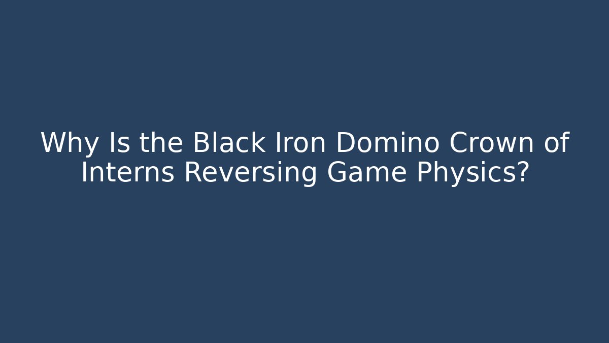 Why Is the Black Iron Domino Crown of Interns Reversing Game Physics?