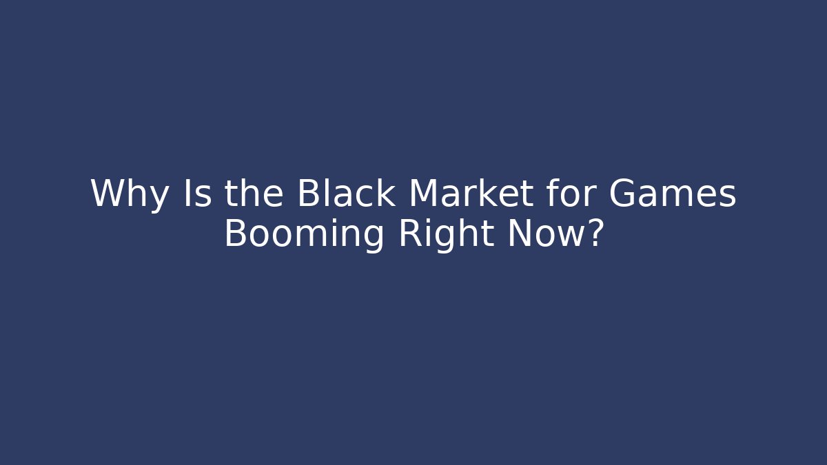 Why Is the Black Market for Games Booming Right Now?