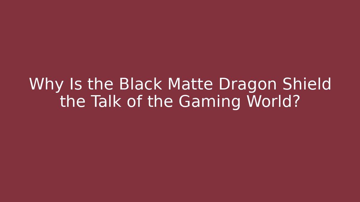 Why Is the Black Matte Dragon Shield the Talk of the Gaming World?
