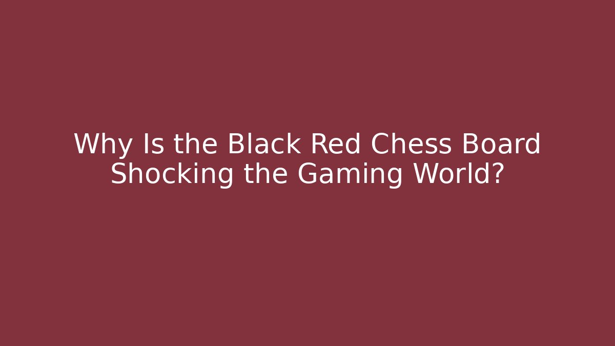 Why Is the Black Red Chess Board Shocking the Gaming World?